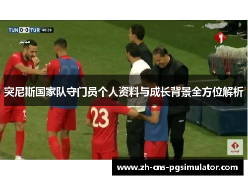 突尼斯国家队守门员个人资料与成长背景全方位解析
