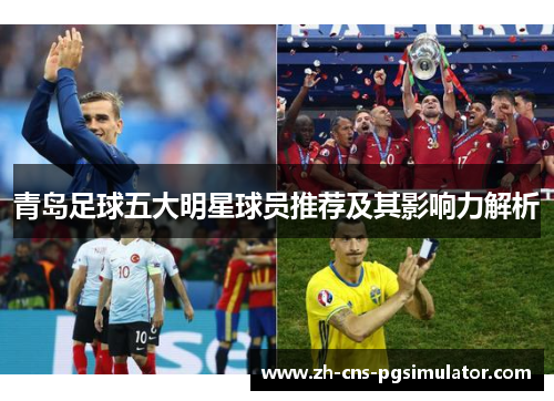 青岛足球五大明星球员推荐及其影响力解析