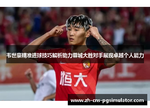 韦世豪精准进球技巧解析助力蓉城大胜对手展现卓越个人能力