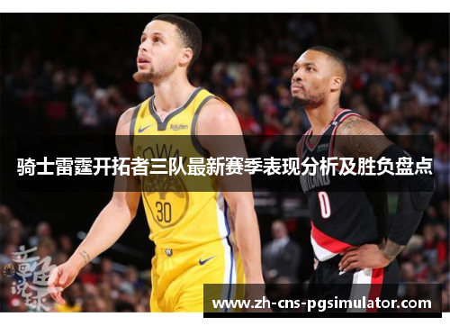 骑士雷霆开拓者三队最新赛季表现分析及胜负盘点