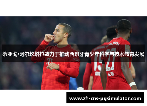 蒂亚戈·阿尔坎塔拉致力于推动西班牙青少年科学与技术教育发展