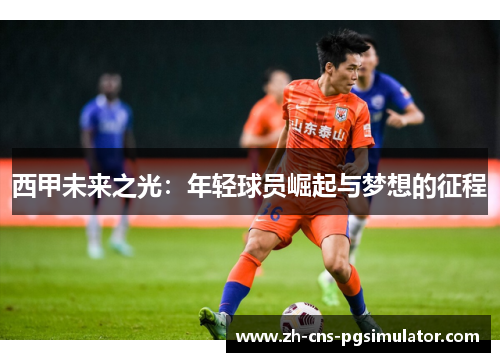 西甲未来之光:年轻球员崛起与梦想的征程 西甲未来之光:年轻球员崛起与梦想的征程
