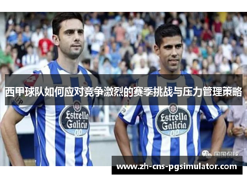 西甲球队如何应对竞争激烈的赛季挑战与压力管理策略 西甲球队如何应对竞争激烈的赛季挑战与压力管理策略
