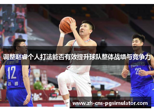 调整赵睿个人打法能否有效提升球队整体战绩与竞争力
