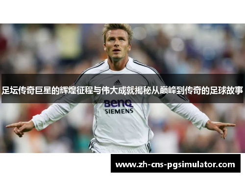 足坛传奇巨星的辉煌征程与伟大成就揭秘从巅峰到传奇的足球故事