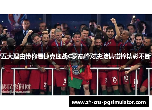 五大理由带你看捷克迎战C罗巅峰对决激情碰撞精彩不断 五大理由带你看捷克迎战C罗巅峰对决激情碰撞精彩不断