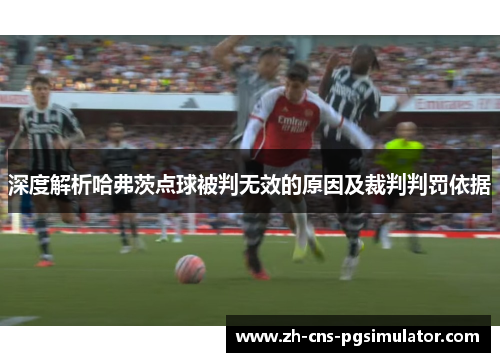 深度解析哈弗茨点球被判无效的原因及裁判判罚依据