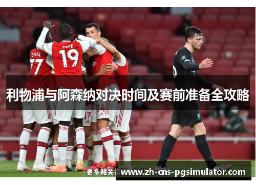 利物浦与阿森纳对决时间及赛前准备全攻略 利物浦与阿森纳对决时间及赛前准备全攻略