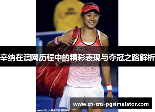 辛纳在澳网历程中的精彩表现与夺冠之路解析 辛纳在澳网历程中的精彩表现与夺冠之路解析