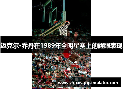 迈克尔·乔丹在1989年全明星赛上的耀眼表现 迈克尔·乔丹在1989年全明星赛上的耀眼表现