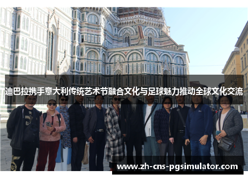 迪巴拉携手意大利传统艺术节融合文化与足球魅力推动全球文化交流