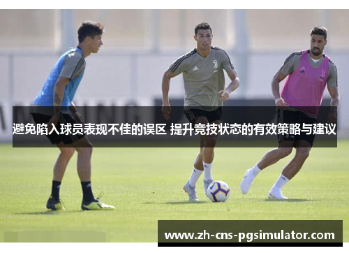 避免陷入球员表现不佳的误区 提升竞技状态的有效策略与建议 避免陷入球员表现不佳的误区 提升竞技状态的有效策略与建议