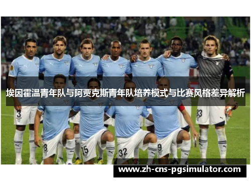 埃因霍温青年队与阿贾克斯青年队培养模式与比赛风格差异解析 埃因霍温青年队与阿贾克斯青年队培养模式与比赛风格差异解析