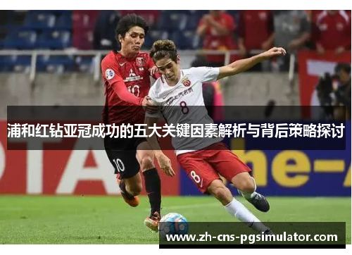 浦和红钻亚冠成功的五大关键因素解析与背后策略探讨 浦和红钻亚冠成功的五大关键因素解析与背后策略探讨