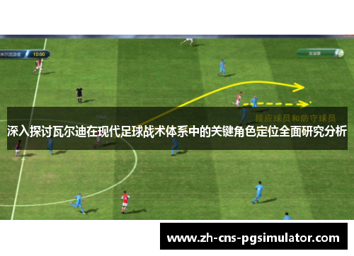 深入探讨瓦尔迪在现代足球战术体系中的关键角色定位全面研究分析