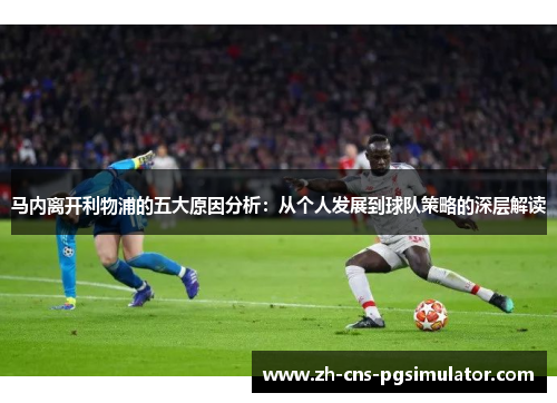 马内离开利物浦的五大原因分析：从个人发展到球队策略的深层解读
