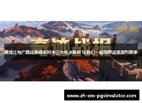 黑龙江与广西比赛精彩对决三大亮点解析 让我们一起回顾这场激烈赛事