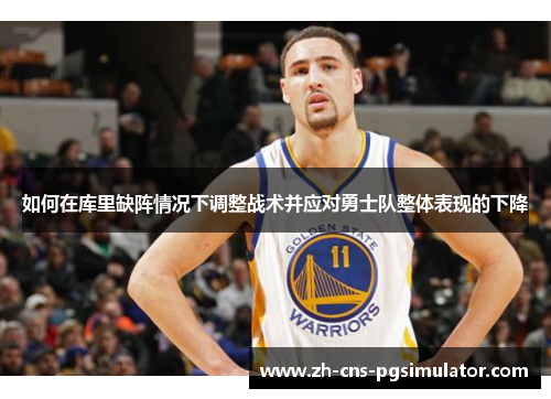 如何在库里缺阵情况下调整战术并应对勇士队整体表现的下降 如何在库里缺阵情况下调整战术并应对勇士队整体表现的下降