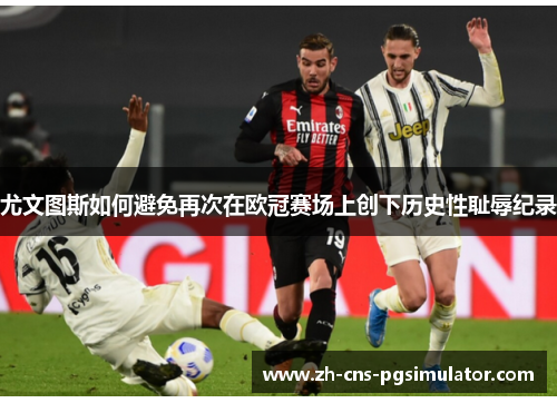 尤文图斯如何避免再次在欧冠赛场上创下历史性耻辱纪录