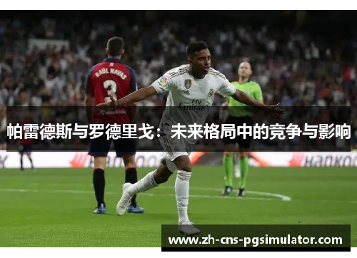 帕雷德斯与罗德里戈：未来格局中的竞争与影响