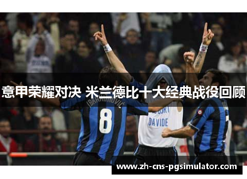 意甲荣耀对决 米兰德比十大经典战役回顾