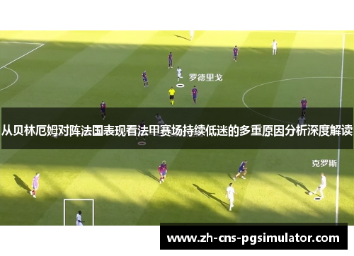 从贝林厄姆对阵法国表现看法甲赛场持续低迷的多重原因分析深度解读 从贝林厄姆对阵法国表现看法甲赛场持续低迷的多重原因分析深度解读