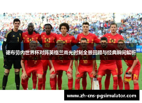 德布劳内世界杯对阵英格兰高光时刻全景回顾与经典瞬间解析 德布劳内世界杯对阵英格兰高光时刻全景回顾与经典瞬间解析