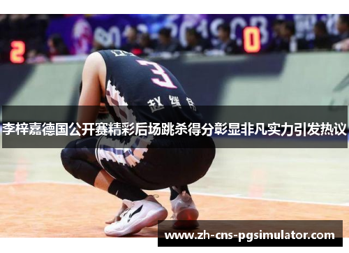 李梓嘉德国公开赛精彩后场跳杀得分彰显非凡实力引发热议 李梓嘉德国公开赛精彩后场跳杀得分彰显非凡实力引发热议
