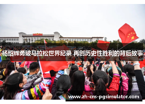 杨绍辉勇破马拉松世界纪录 再创历史性胜利的背后故事 杨绍辉勇破马拉松世界纪录 再创历史性胜利的背后故事