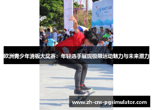 欧洲青少年滑板大奖赛：年轻选手展现极限运动魅力与未来潜力