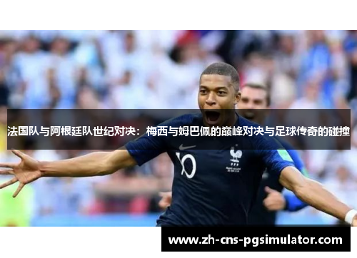 法国队与阿根廷队世纪对决：梅西与姆巴佩的巅峰对决与足球传奇的碰撞