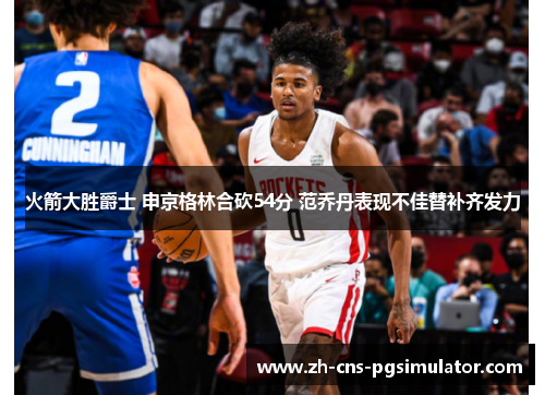 火箭大胜爵士 申京格林合砍54分 范乔丹表现不佳替补齐发力