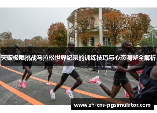 突破极限挑战马拉松世界纪录的训练技巧与心态调整全解析