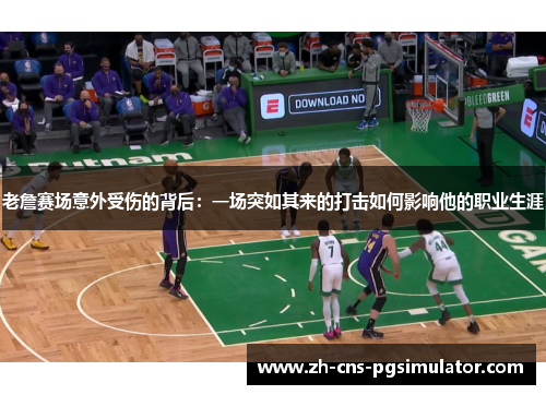 老詹赛场意外受伤的背后:一场突如其来的打击如何影响他的职业生涯 老詹赛场意外受伤的背后:一场突如其来的打击如何影响他的职业生涯