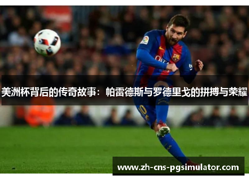 美洲杯背后的传奇故事：帕雷德斯与罗德里戈的拼搏与荣耀