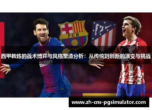 西甲教练的战术博弈与风格塑造分析：从传统到创新的演变与挑战