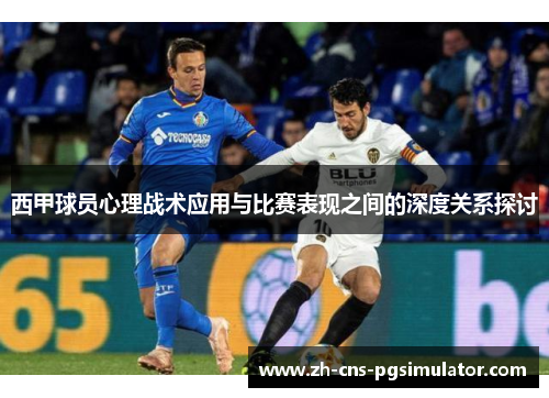 西甲球员心理战术应用与比赛表现之间的深度关系探讨