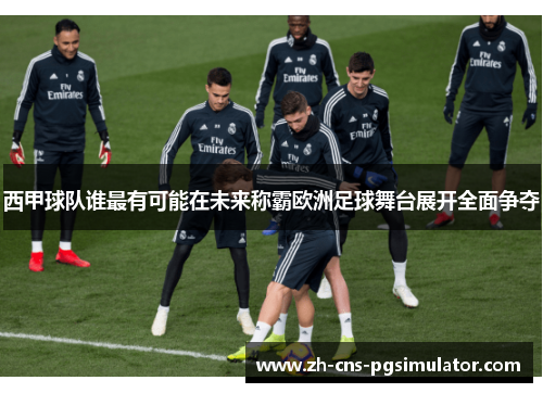 西甲球队谁最有可能在未来称霸欧洲足球舞台展开全面争夺