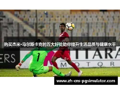 购买杰米·马尔斯卡克的五大好处助你提升生活品质与健康水平