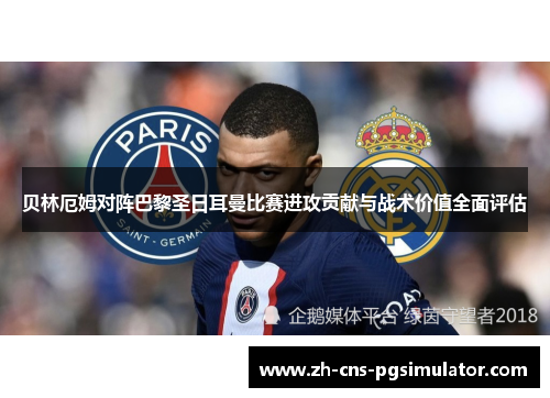 贝林厄姆对阵巴黎圣日耳曼比赛进攻贡献与战术价值全面评估