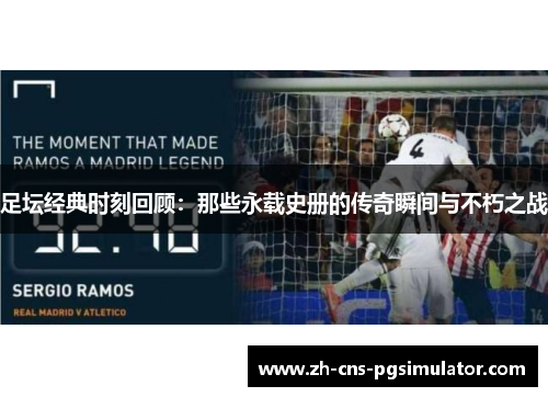 足坛经典时刻回顾：那些永载史册的传奇瞬间与不朽之战