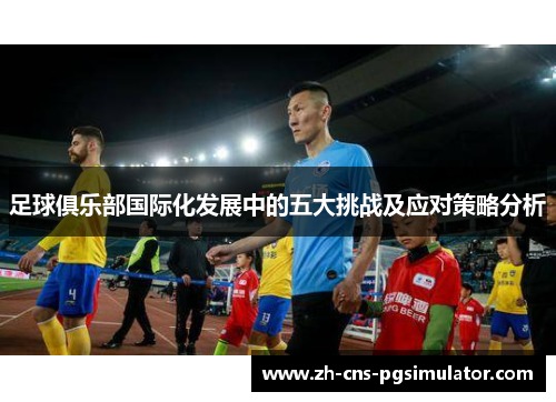 足球俱乐部国际化发展中的五大挑战及应对策略分析