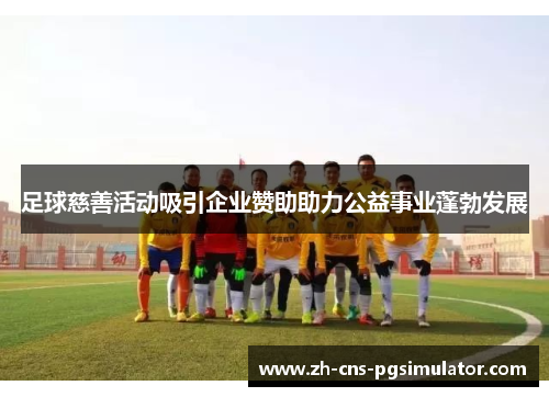 足球慈善活动吸引企业赞助助力公益事业蓬勃发展